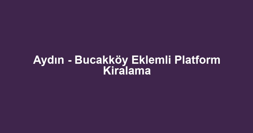Aydın - Bucakköy Eklemli Platform Kiralama