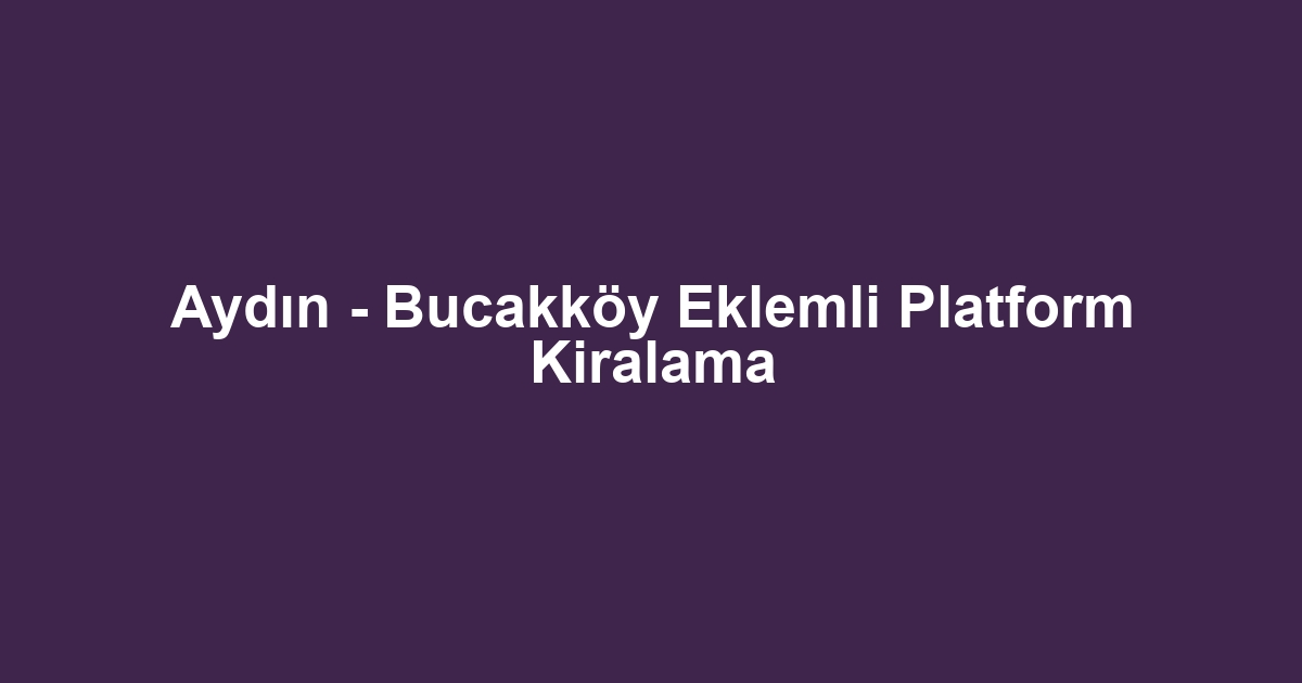 Aydın - Bucakköy Eklemli Platform Kiralama