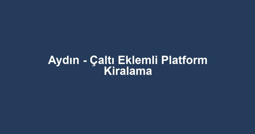 Aydın - Çaltı Eklemli Platform Kiralama