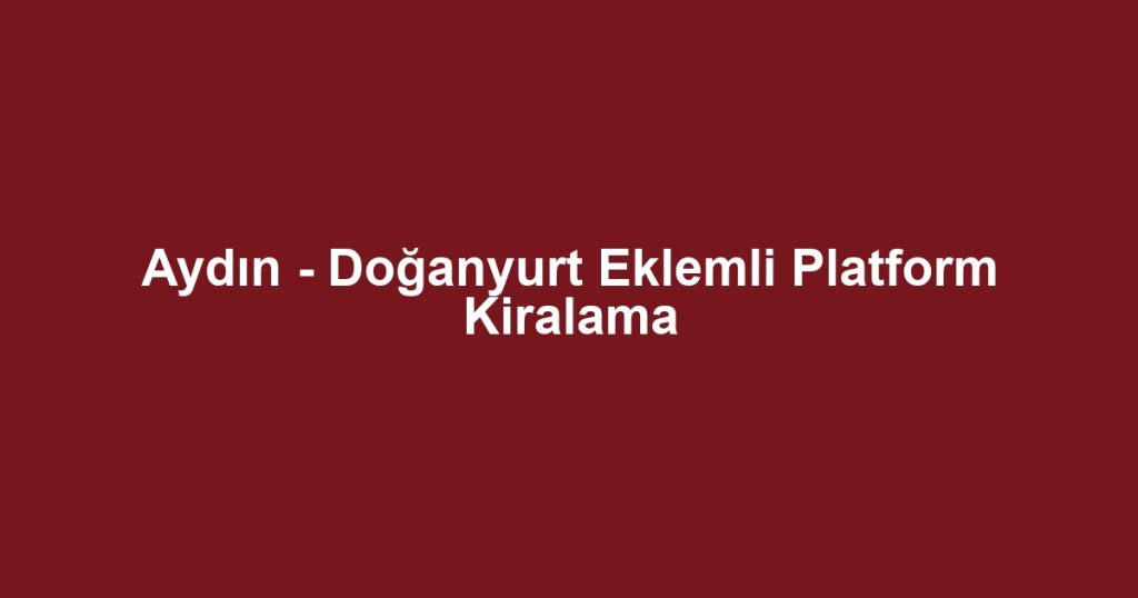 Aydın - Doğanyurt Eklemli Platform Kiralama