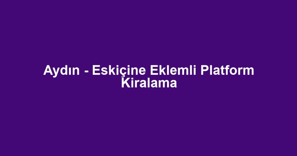 Aydın - Eskiçine Eklemli Platform Kiralama