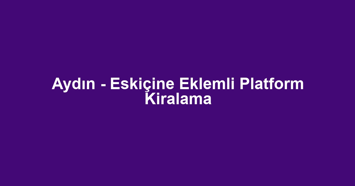 Aydın - Eskiçine Eklemli Platform Kiralama