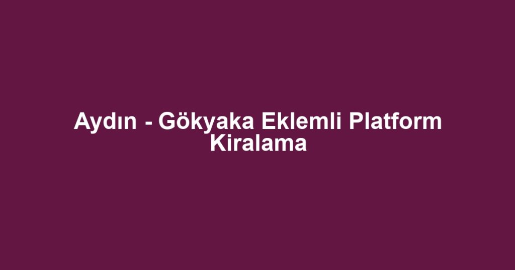 Aydın - Gökyaka Eklemli Platform Kiralama