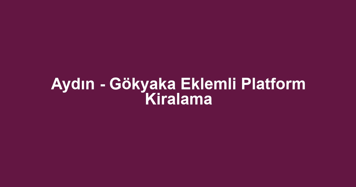 Aydın - Gökyaka Eklemli Platform Kiralama