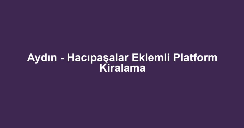 Aydın - Hacıpaşalar Eklemli Platform Kiralama