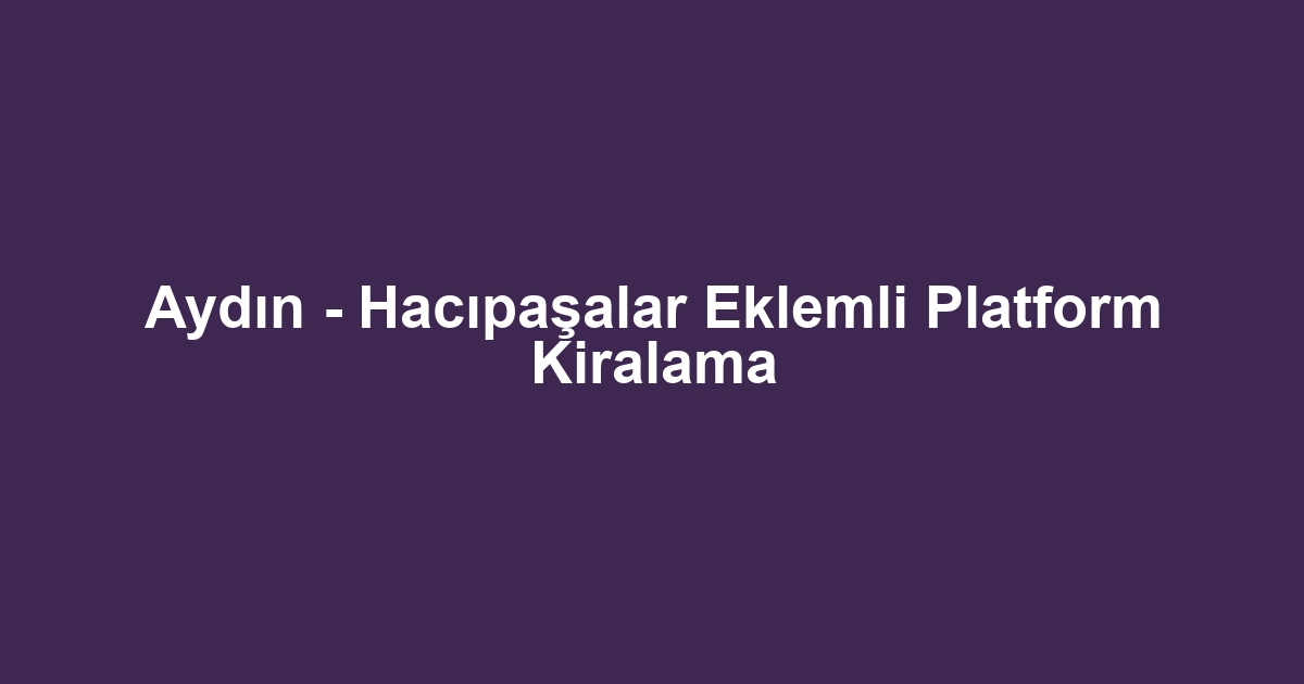 Aydın - Hacıpaşalar Eklemli Platform Kiralama