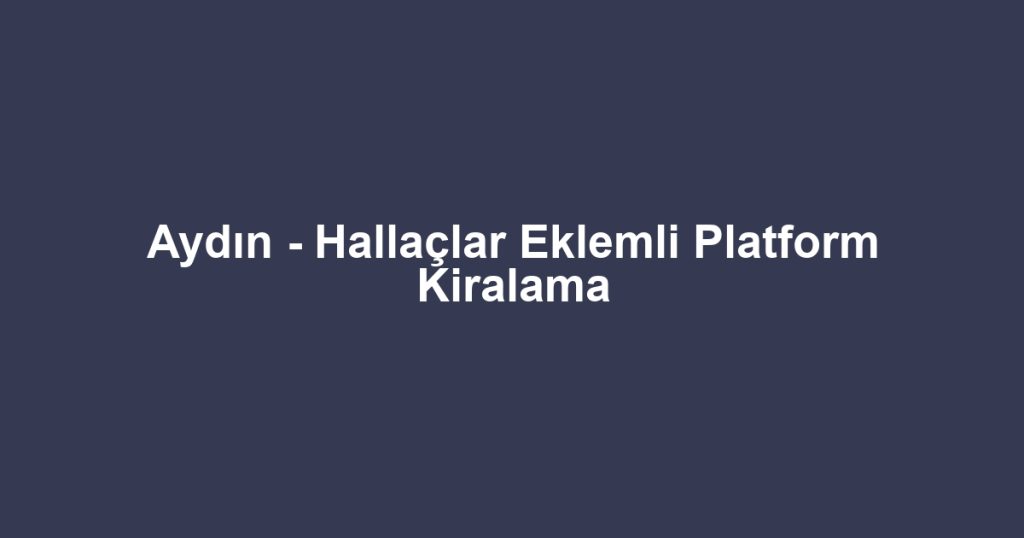 Aydın - Hallaçlar Eklemli Platform Kiralama