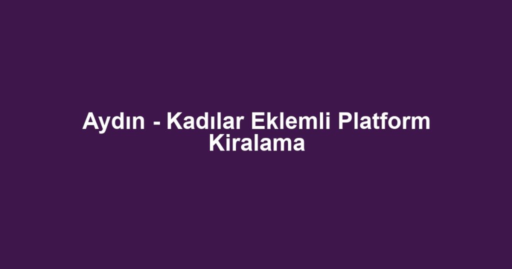 Aydın - Kadılar Eklemli Platform Kiralama
