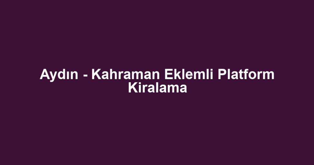 Aydın - Kahraman Eklemli Platform Kiralama