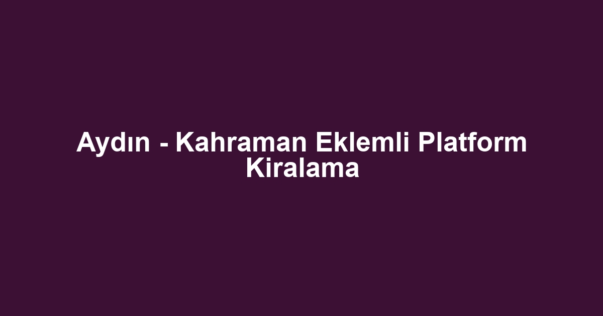 Aydın - Kahraman Eklemli Platform Kiralama