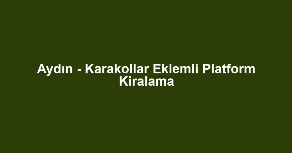 Aydın - Karakollar Eklemli Platform Kiralama