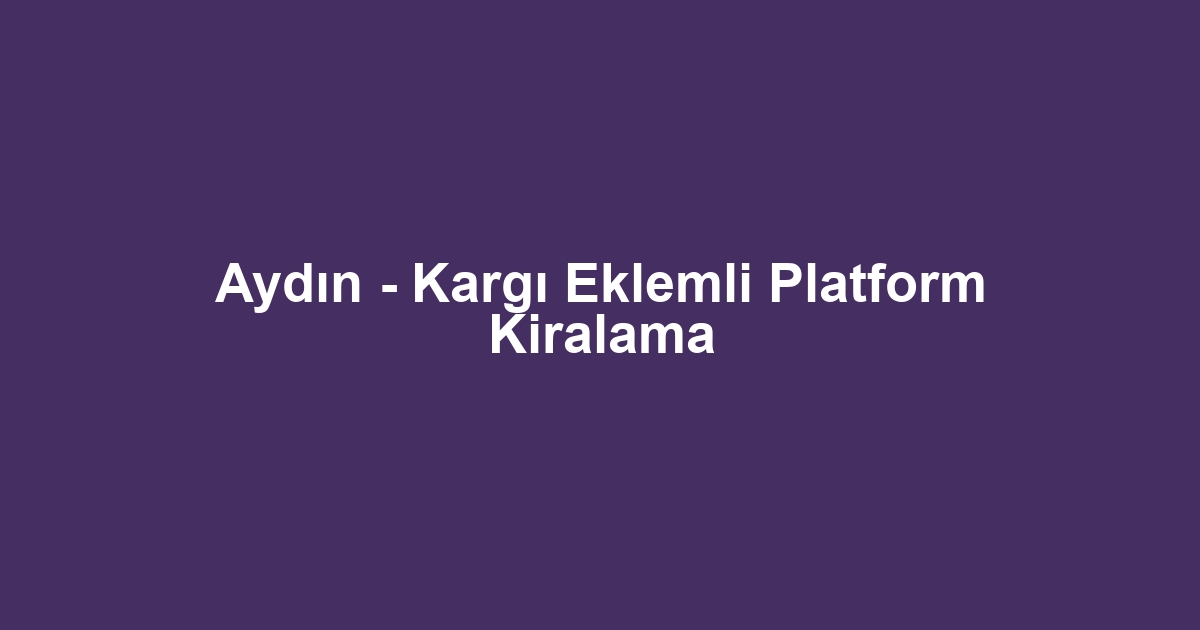 Aydın - Kargı Eklemli Platform Kiralama