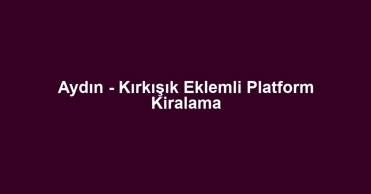 Aydın - Kırkışık Eklemli Platform Kiralama