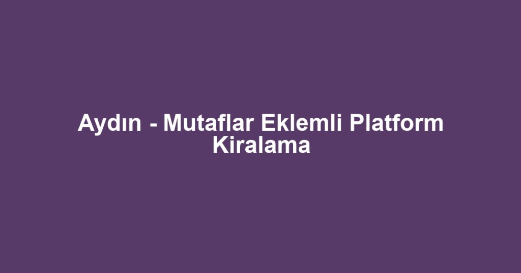 Aydın - Mutaflar Eklemli Platform Kiralama