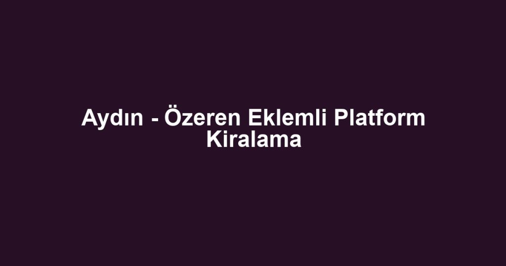 Aydın - Özeren Eklemli Platform Kiralama