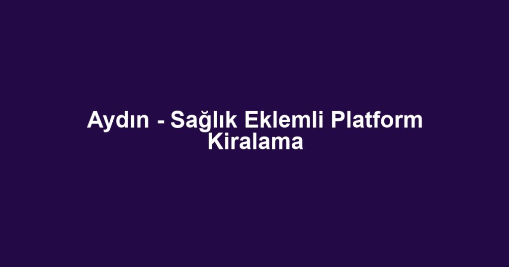 Aydın - Sağlık Eklemli Platform Kiralama