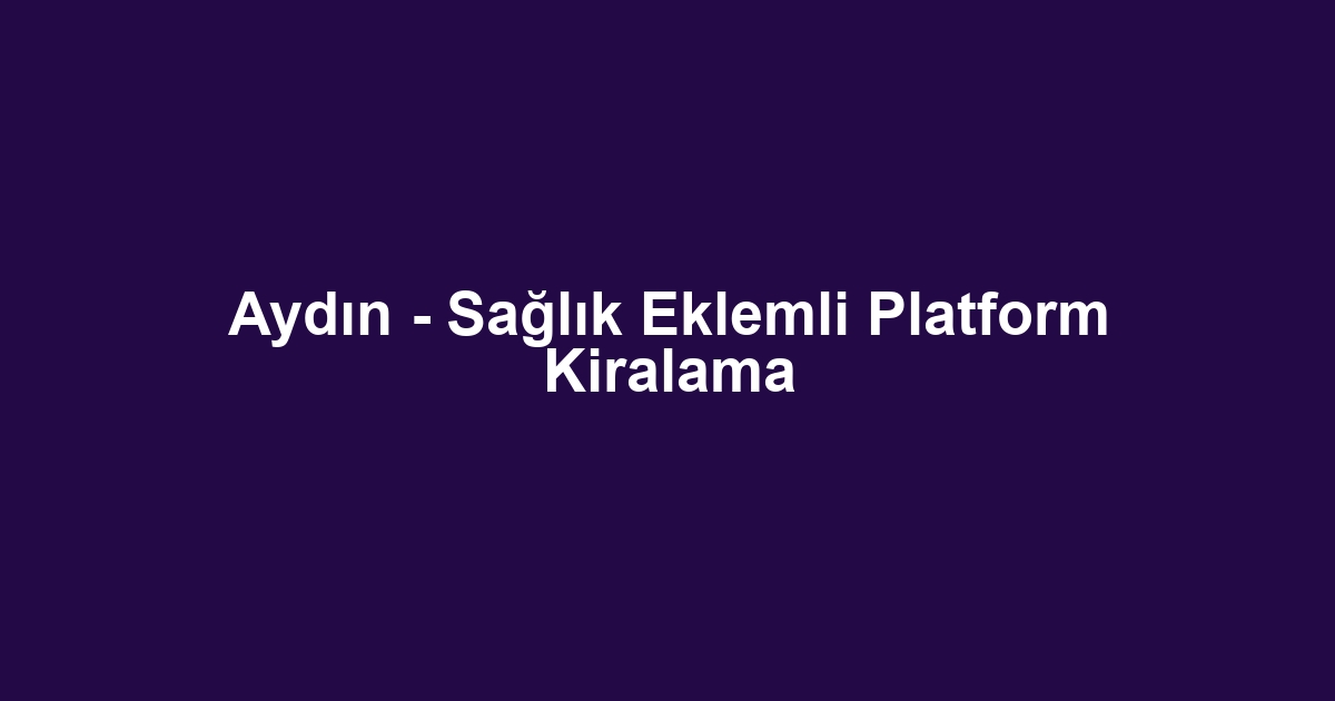 Aydın - Sağlık Eklemli Platform Kiralama