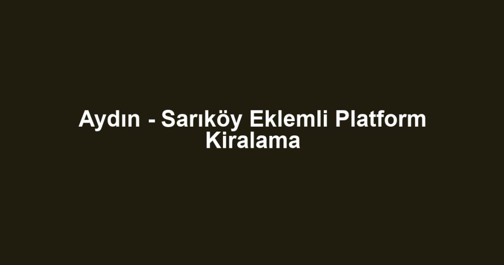 Aydın - Sarıköy Eklemli Platform Kiralama