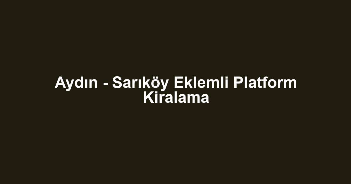 Aydın - Sarıköy Eklemli Platform Kiralama