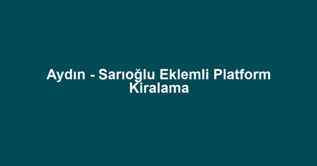 Aydın - Sarıoğlu Eklemli Platform Kiralama