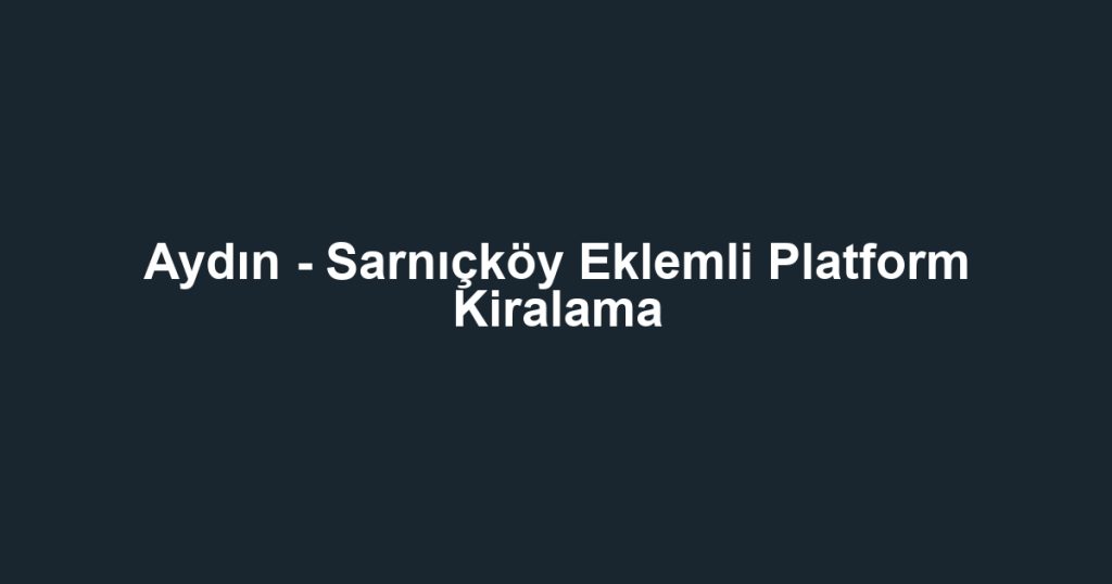 Aydın - Sarnıçköy Eklemli Platform Kiralama