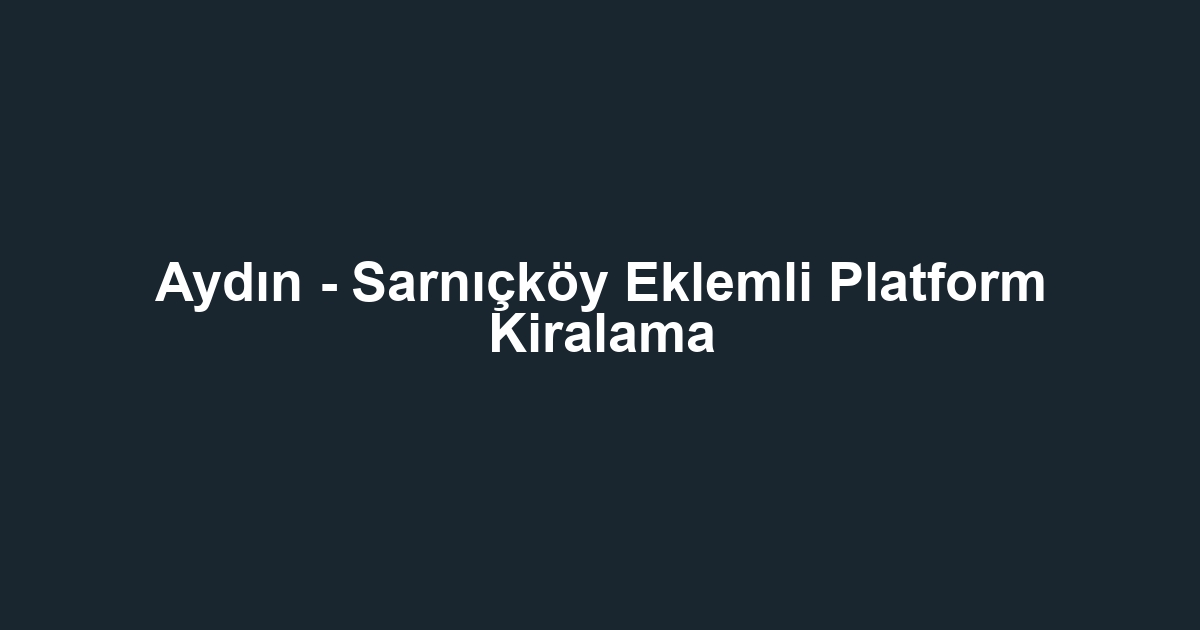 Aydın - Sarnıçköy Eklemli Platform Kiralama