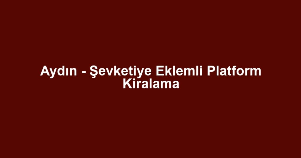 Aydın - Şevketiye Eklemli Platform Kiralama