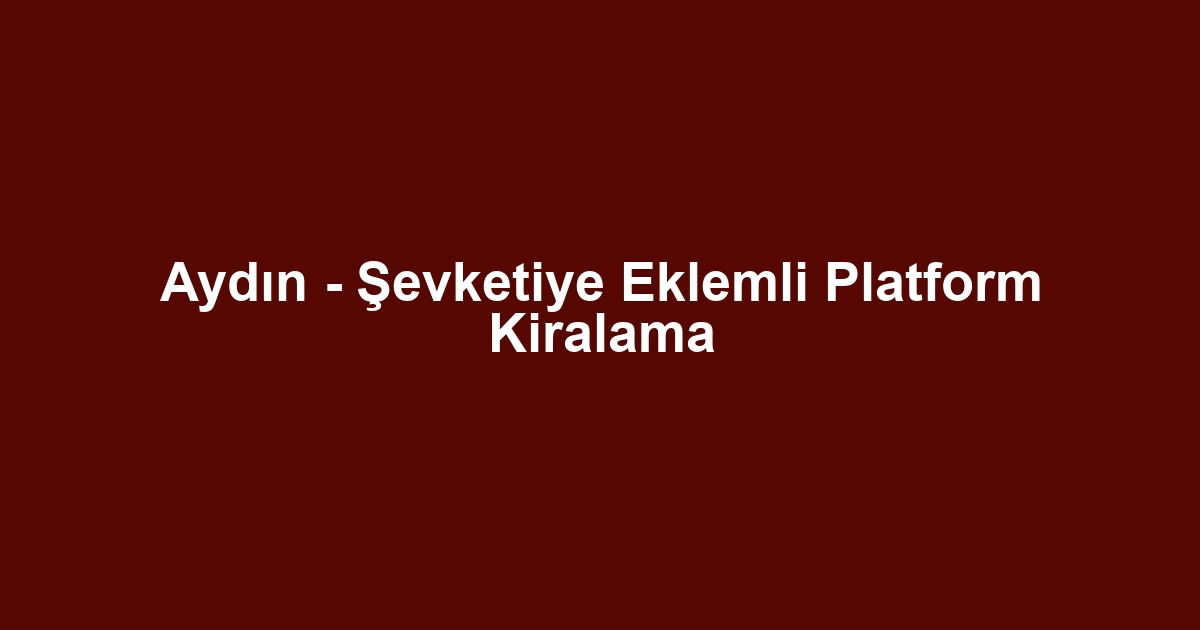 Aydın - Şevketiye Eklemli Platform Kiralama
