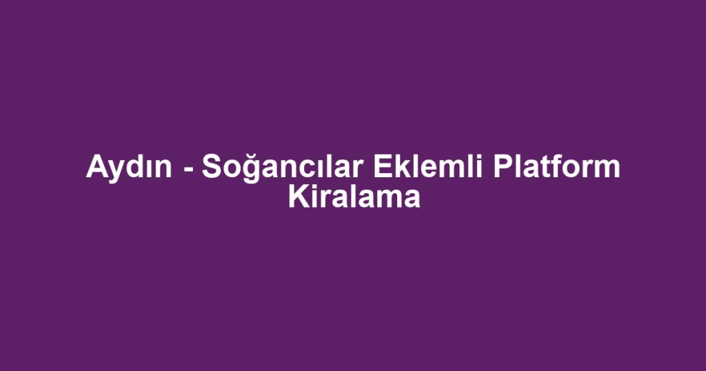 Aydın - Soğancılar Eklemli Platform Kiralama