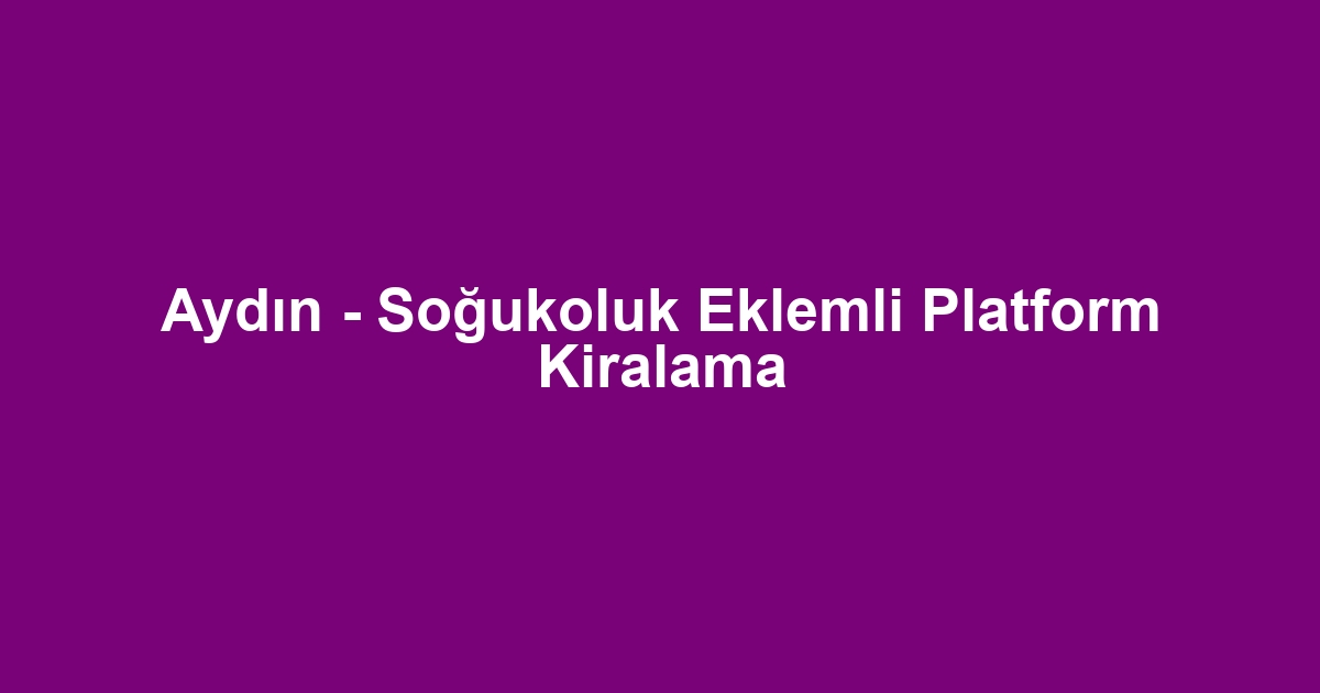 Aydın - Soğukoluk Eklemli Platform Kiralama