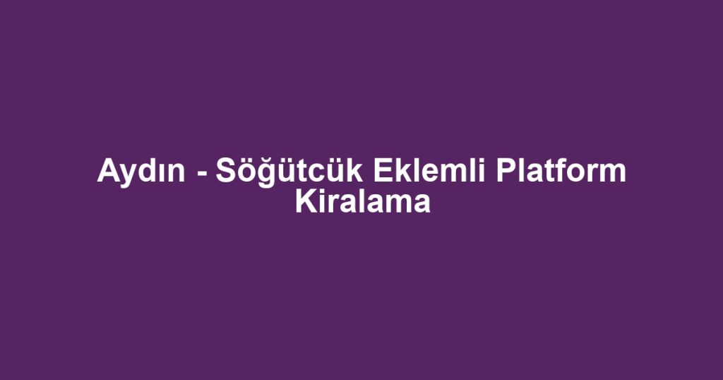 Aydın - Söğütcük Eklemli Platform Kiralama