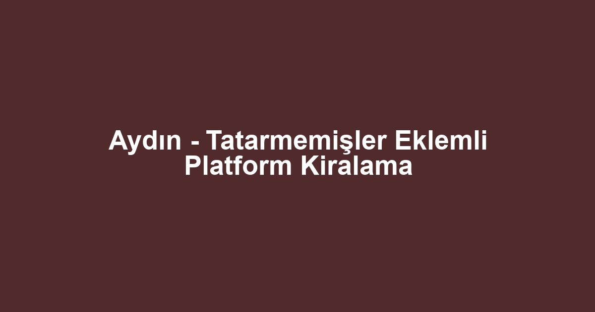 Aydın - Tatarmemişler Eklemli Platform Kiralama