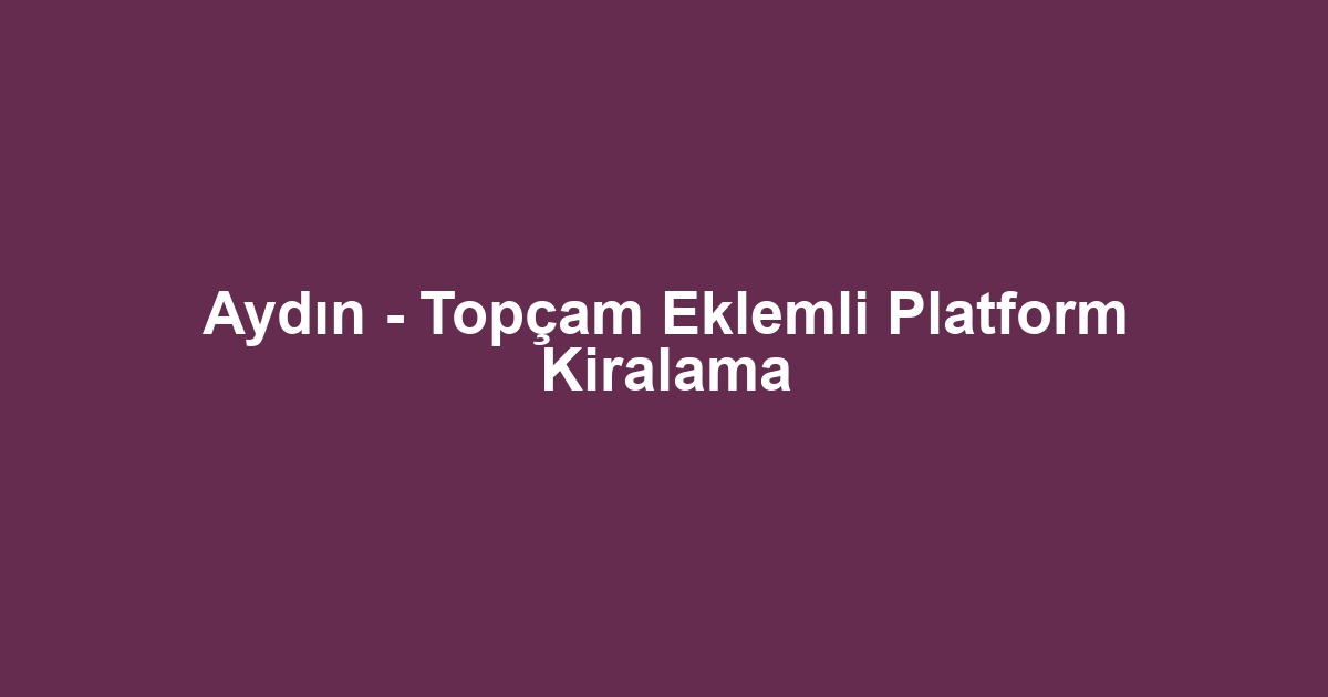 Aydın - Topçam Eklemli Platform Kiralama