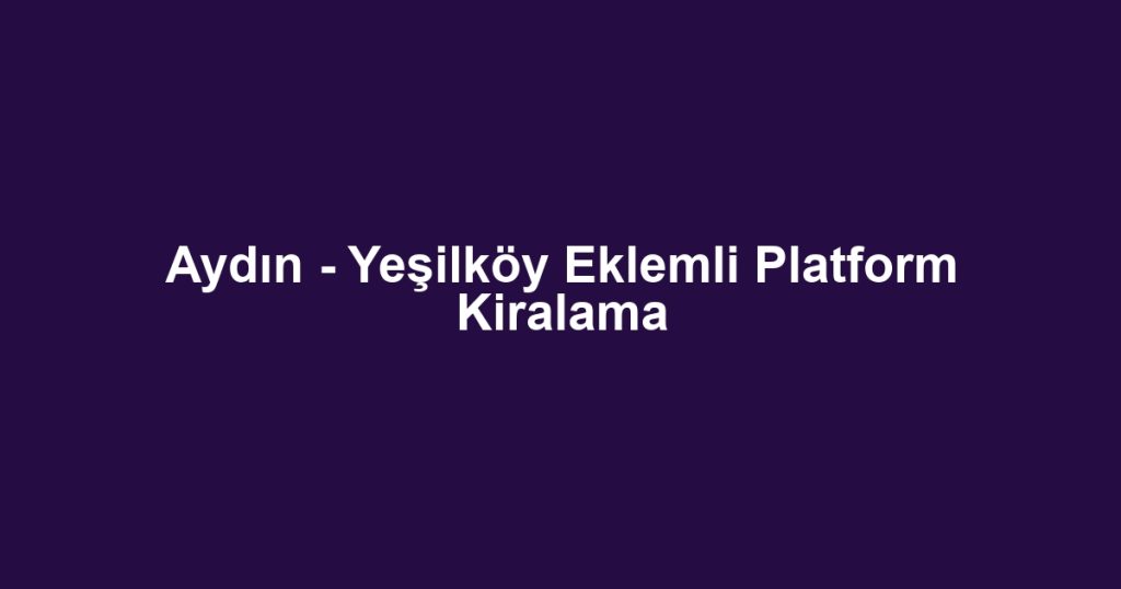 Aydın - Yeşilköy Eklemli Platform Kiralama