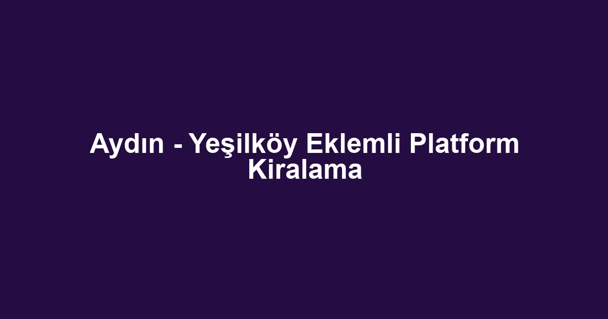 Aydın - Yeşilköy Eklemli Platform Kiralama