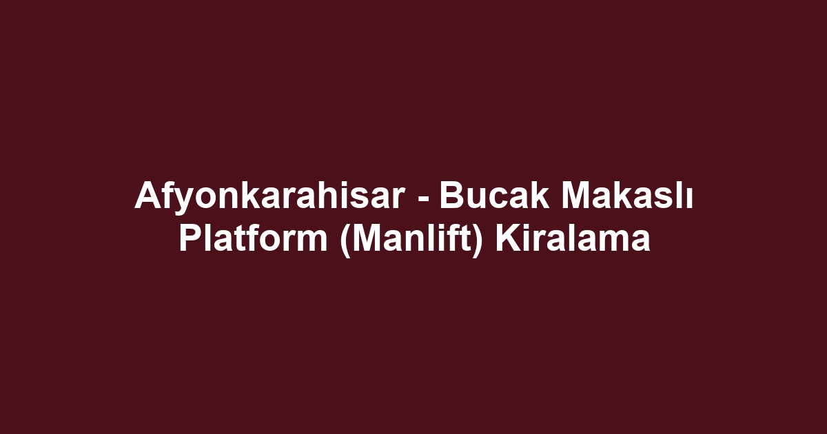 Afyonkarahisar - Bucak Makaslı Platform (Manlift) Kiralama