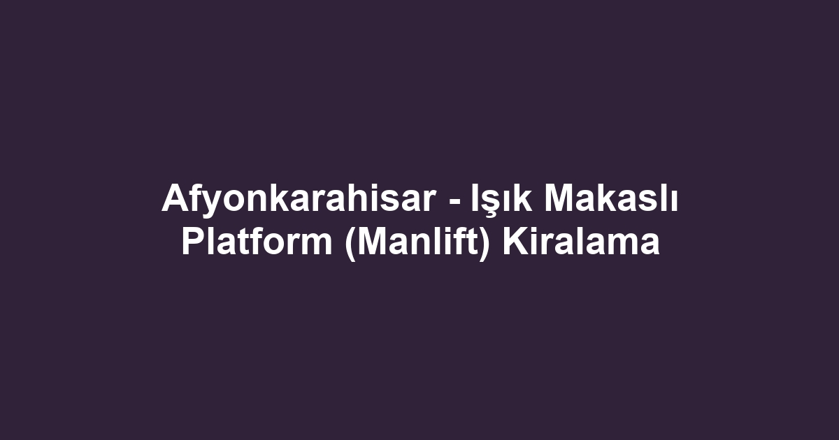 Afyonkarahisar - Işık Makaslı Platform (Manlift) Kiralama