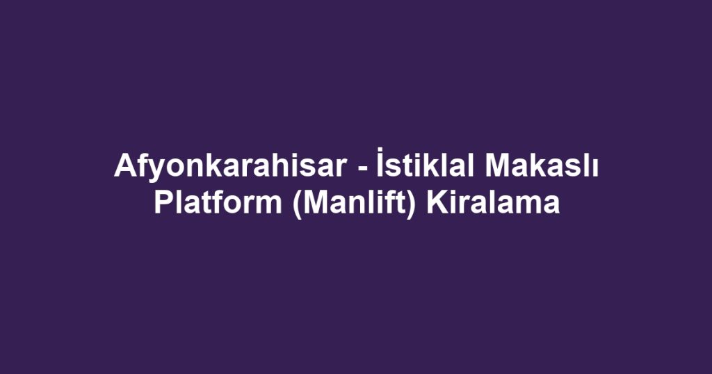 Afyonkarahisar - İstiklal Makaslı Platform (Manlift) Kiralama
