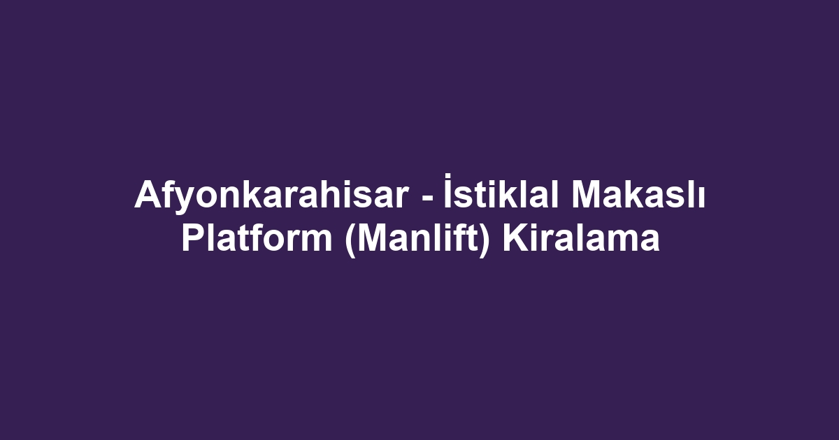 Afyonkarahisar - İstiklal Makaslı Platform (Manlift) Kiralama