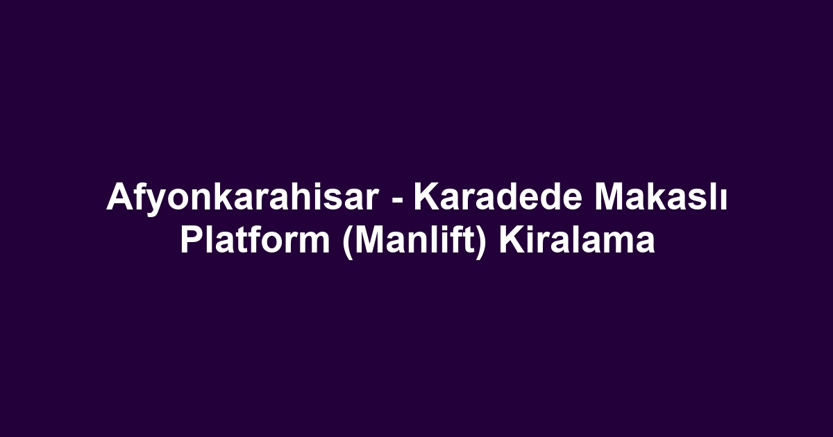 Afyonkarahisar - Karadede Makaslı Platform (Manlift) Kiralama