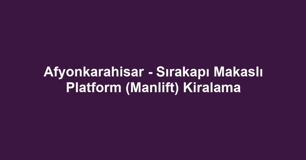 Afyonkarahisar - Sırakapı Makaslı Platform (Manlift) Kiralama