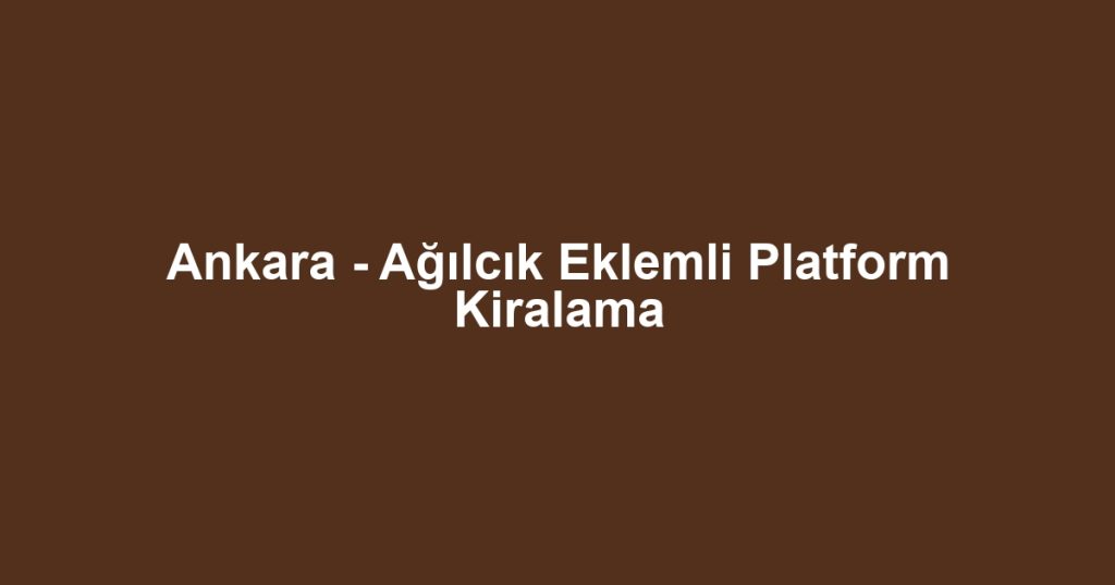 Ankara - Ağılcık Eklemli Platform Kiralama