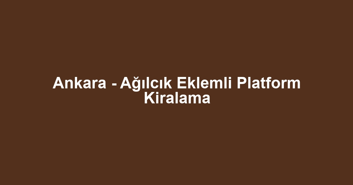 Ankara - Ağılcık Eklemli Platform Kiralama