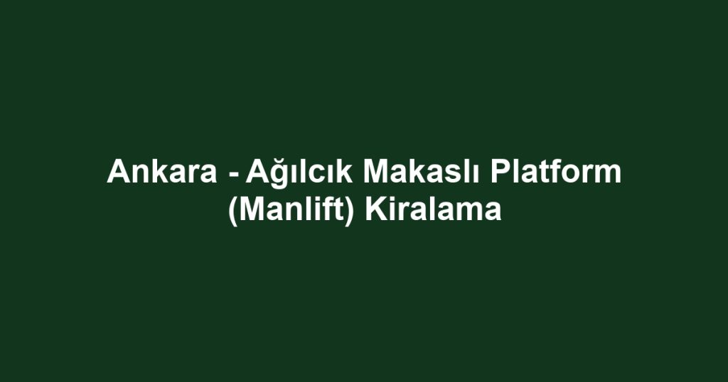 Ankara - Ağılcık Makaslı Platform (Manlift) Kiralama