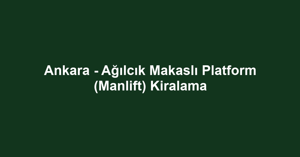 Ankara - Ağılcık Makaslı Platform (Manlift) Kiralama