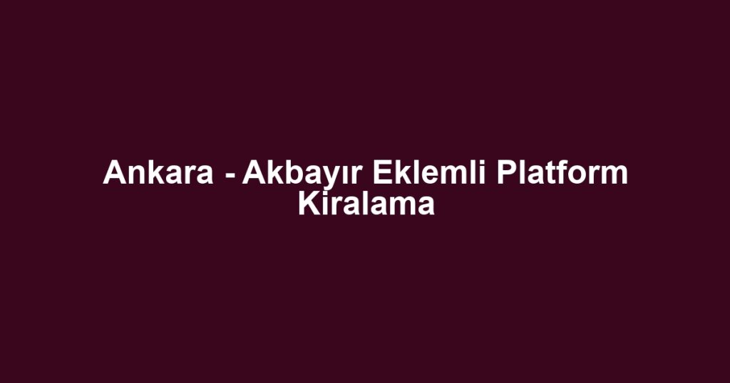 Ankara - Akbayır Eklemli Platform Kiralama