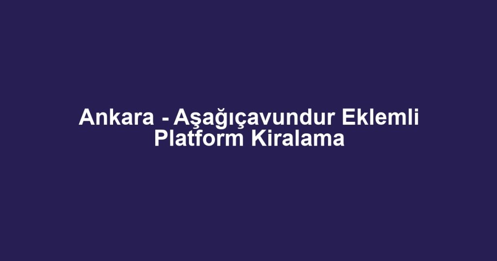 Ankara - Aşağıçavundur Eklemli Platform Kiralama