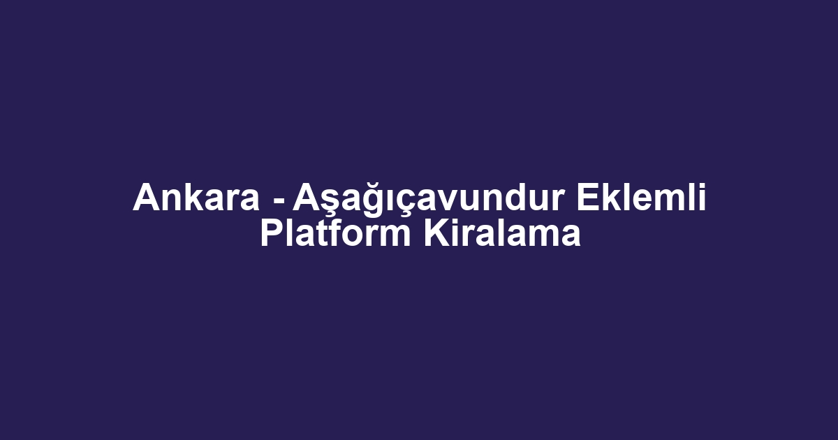 Ankara - Aşağıçavundur Eklemli Platform Kiralama