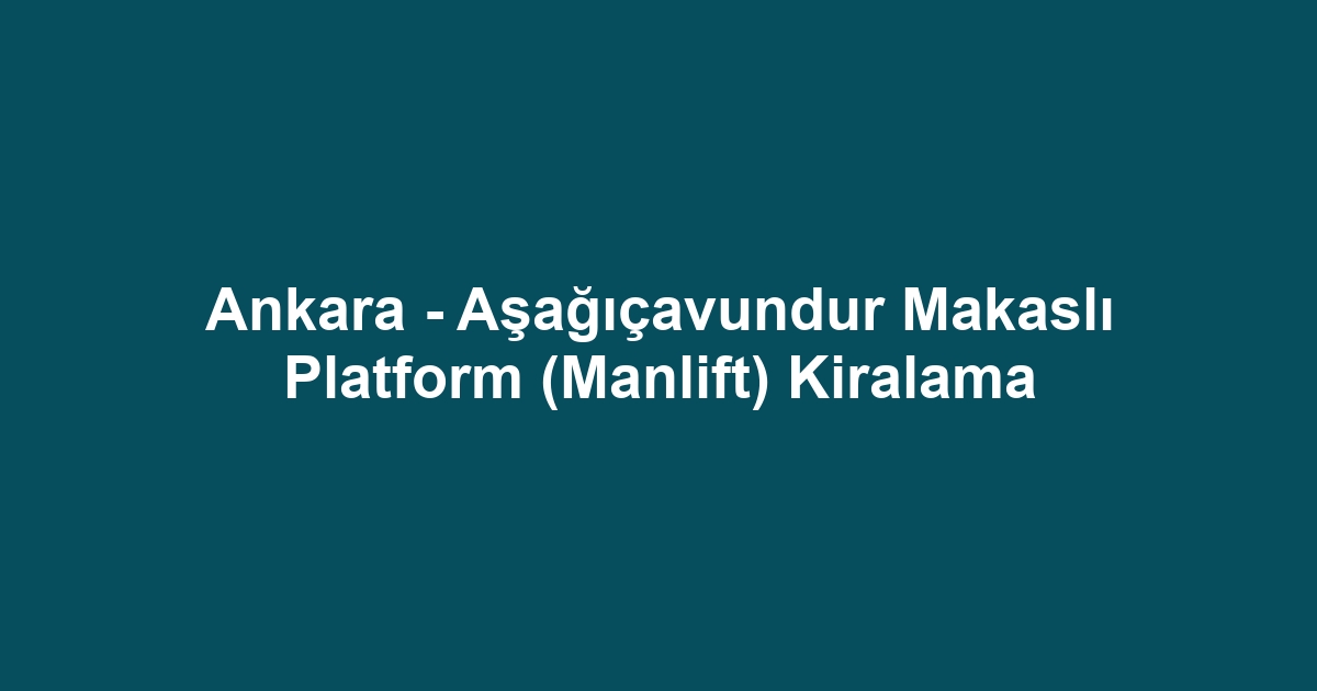 Ankara - Aşağıçavundur Makaslı Platform (Manlift) Kiralama