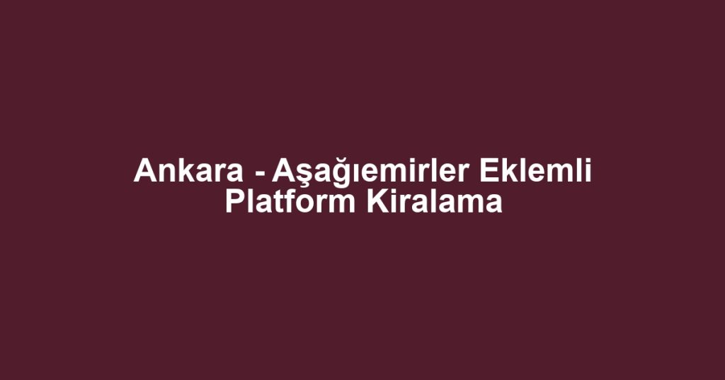 Ankara - Aşağıemirler Eklemli Platform Kiralama